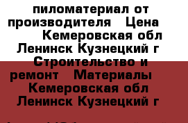 пиломатериал от производителя › Цена ­ 7 000 - Кемеровская обл., Ленинск-Кузнецкий г. Строительство и ремонт » Материалы   . Кемеровская обл.,Ленинск-Кузнецкий г.